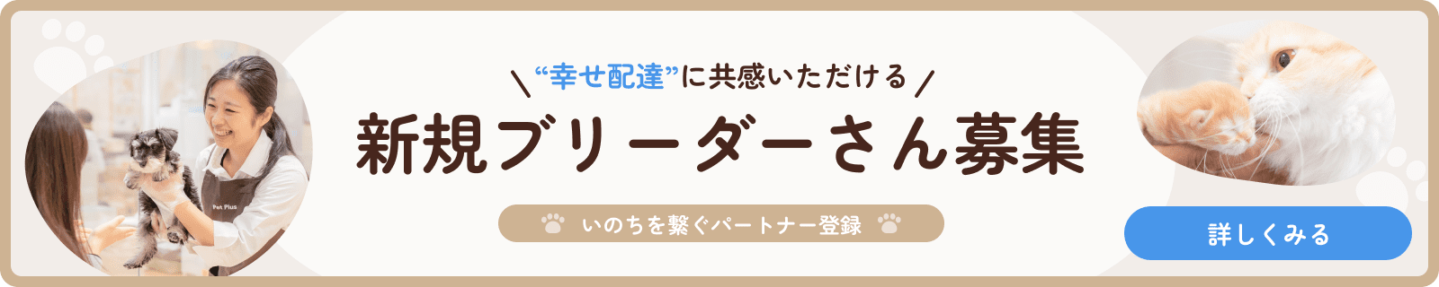 幸せ配達に共感いただける新規ブリーダー様募集 命を繋ぐパートナー登録 詳しく見る
